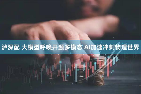 泸深配 大模型呼唤开源多模态 AI加速冲刺物理世界