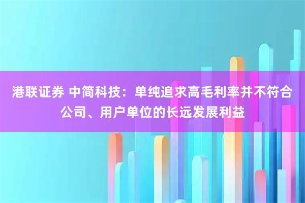 港联证券 中简科技：单纯追求高毛利率并不符合公司、用户单位的长远发展利益