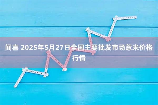 闻喜 2025年5月27日全国主要批发市场薏米价格行情