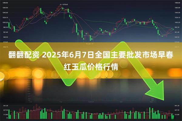 翻翻配资 2025年6月7日全国主要批发市场早春红玉瓜价格行情