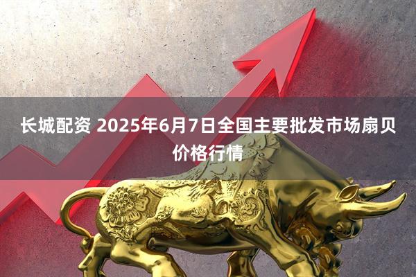 长城配资 2025年6月7日全国主要批发市场扇贝价格行情