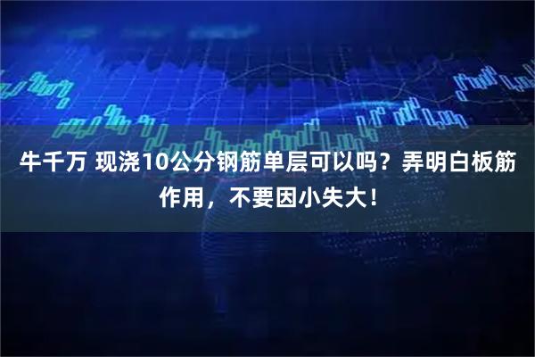牛千万 现浇10公分钢筋单层可以吗？弄明白板筋作用，不要因小失大！