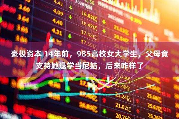 豪极资本 14年前，985高校女大学生，父母竟支持她退学当尼姑，后来咋样了