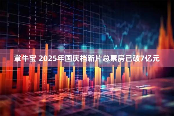 掌牛宝 2025年国庆档新片总票房已破7亿元