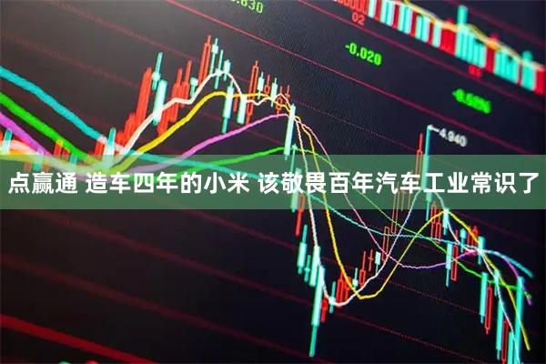 点赢通 造车四年的小米 该敬畏百年汽车工业常识了