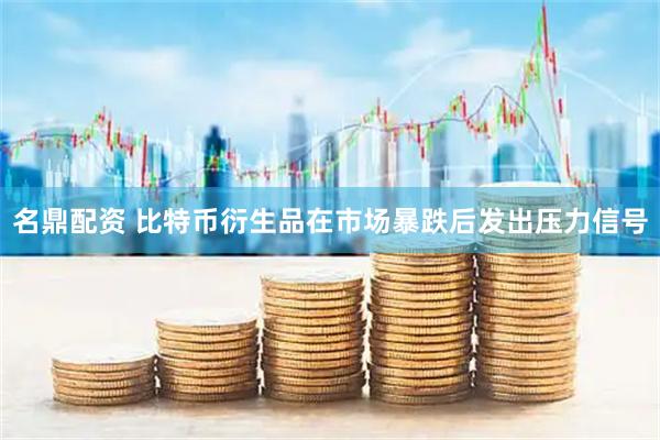 名鼎配资 比特币衍生品在市场暴跌后发出压力信号