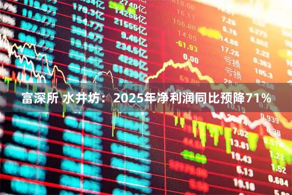 富深所 水井坊：2025年净利润同比预降71%