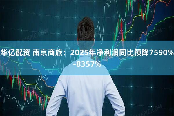 华亿配资 南京商旅：2025年净利润同比预降7590%-8357%