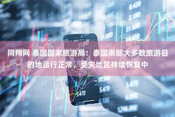同翔网 泰国国家旅游局：泰国南部大多数旅游目的地运行正常，受灾地区持续恢复中