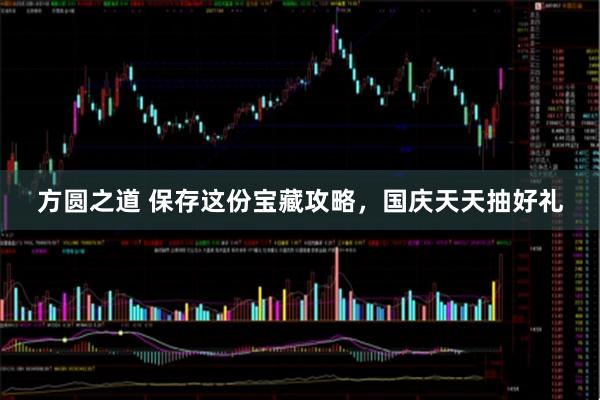 方圆之道 保存这份宝藏攻略，国庆天天抽好礼