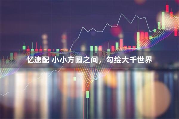 忆速配 小小方圆之间，勾绘大千世界