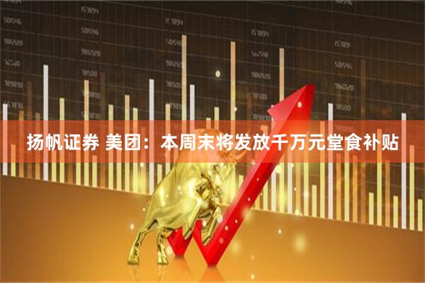 扬帆证券 美团：本周末将发放千万元堂食补贴