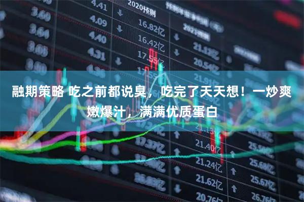 融期策略 吃之前都说臭，吃完了天天想！一炒爽嫩爆汁，满满优质蛋白