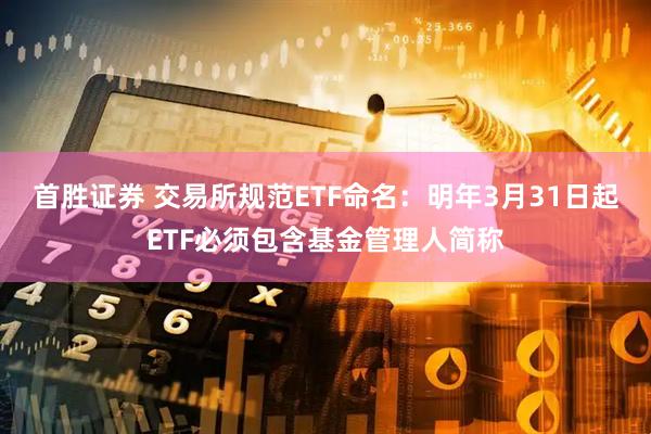 首胜证券 交易所规范ETF命名：明年3月31日起ETF必须包含基金管理人简称