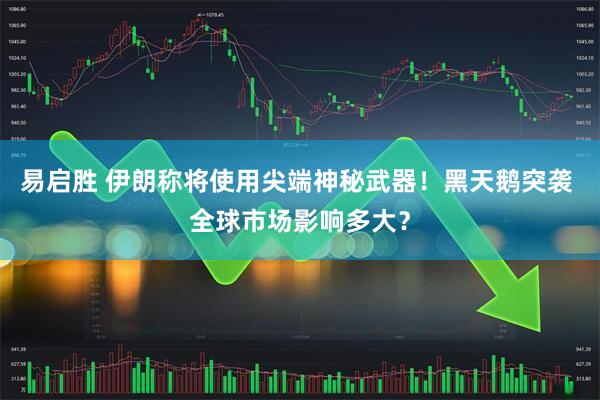 易启胜 伊朗称将使用尖端神秘武器！黑天鹅突袭 全球市场影响多大？