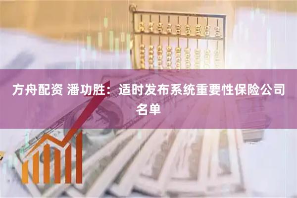 方舟配资 潘功胜：适时发布系统重要性保险公司名单