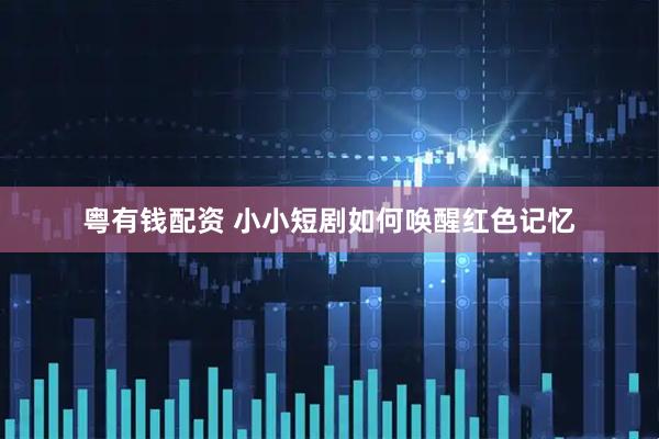 粤有钱配资 小小短剧如何唤醒红色记忆