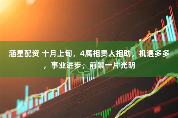 涵星配资 十月上旬，4属相贵人相助，机遇多多，事业进步，前景一片光明